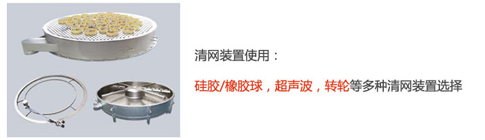 搖擺篩清網(wǎng)裝置使用：硅膠/橡膠球，超聲波，轉(zhuǎn)輪等多種清網(wǎng)裝置選擇。